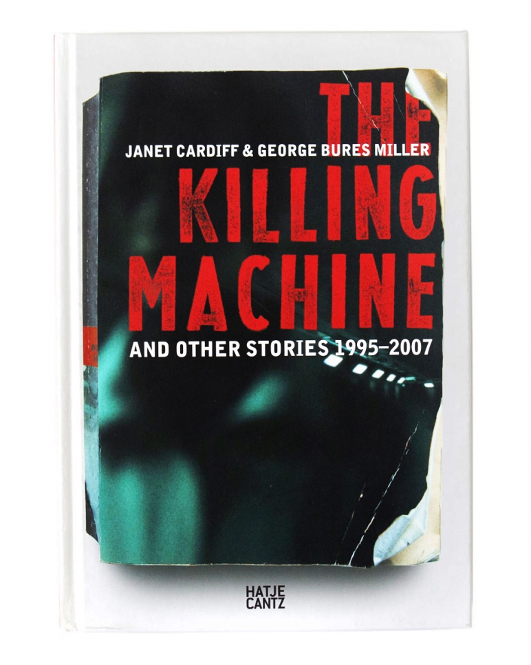 Janet Cardiff & George Bures Miller, The Killing Machine and Other Stories 1995 - 2007 book, 2007